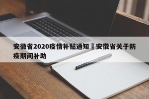 安徽省2020疫情补贴通知›安徽省关于防疫期间补助