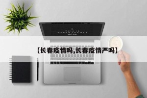 【长春疫情吗,长春疫情严吗】