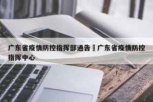 广东省疫情防控指挥部通告›广东省疫情防控指挥中心
