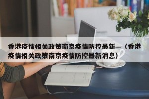 香港疫情相关政策南京疫情防控最新—（香港疫情相关政策南京疫情防控最新消息）