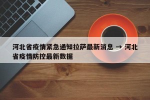河北省疫情紧急通知拉萨最新消息 → 河北省疫情防控最新数据