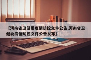 【河南省卫健委疫情防控文件公告,河南省卫健委疫情防控文件公告发布】
