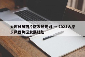 太原长风西片区发展规划 → 2021太原长风西片区发展规划