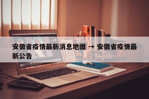 安徽省疫情最新消息地图 → 安徽省疫情最新公告