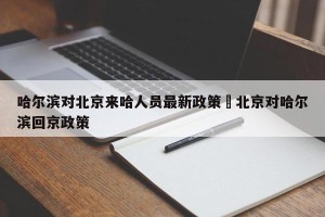 哈尔滨对北京来哈人员最新政策›北京对哈尔滨回京政策