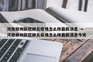河南郑州新冠肺炎疫情怎么样最新消息 → 河南郑州新冠肺炎疫情怎么样最新消息今天