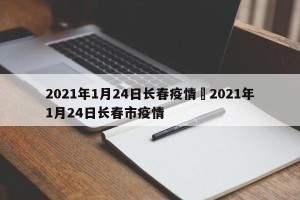 2021年1月24日长春疫情›2021年1月24日长春市疫情