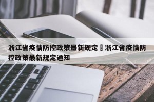 浙江省疫情防控政策最新规定›浙江省疫情防控政策最新规定通知