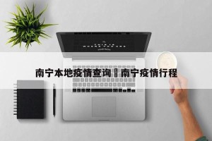 南宁本地疫情查询›南宁疫情行程