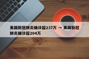 美国新冠肺炎确诊超237万 → 美国新冠肺炎确诊超204万