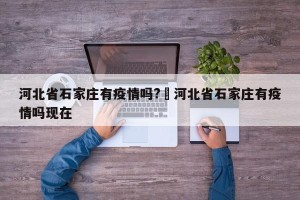 河北省石家庄有疫情吗?›河北省石家庄有疫情吗现在