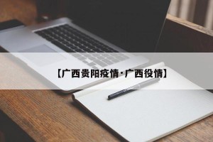 【广西贵阳疫情·广西役情】