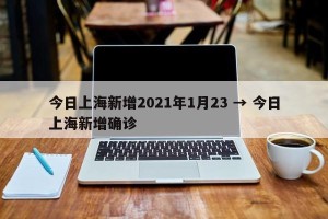 今日上海新增2021年1月23 → 今日上海新增确诊