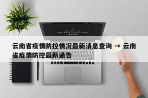 云南省疫情防控情况最新消息查询 → 云南省疫情防控最新通告