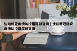 沈阳新冠疫情防控指挥部官网›沈阳新冠肺炎疫情防控指挥部官网