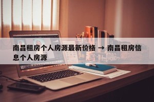南昌租房个人房源最新价格 → 南昌租房信息个人房源