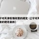 【辽宁对天津疫情政策的规定·辽宁对天津疫情政策的规定最新】