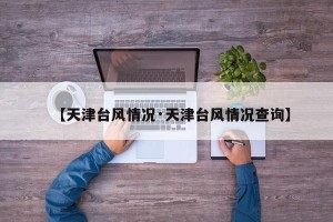 【天津台风情况·天津台风情况查询】