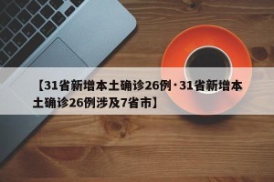 【31省新增本土确诊26例·31省新增本土确诊26例涉及7省市】