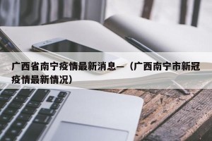 广西省南宁疫情最新消息—（广西南宁市新冠疫情最新情况）