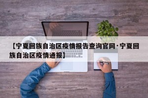 【宁夏回族自治区疫情报告查询官网·宁夏回族自治区疫情通报】