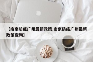 【南京防疫广州最新政策,南京防疫广州最新政策查询】