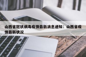 山西省冠状病毒疫情最新消息通知：山西省疫情最新状况