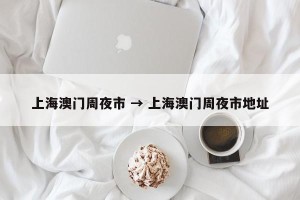 上海澳门周夜市 → 上海澳门周夜市地址