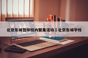北京东城暂停校内聚集活动›北京东城学校