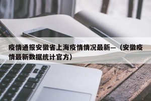 疫情通报安徽省上海疫情情况最新—（安徽疫情最新数据统计官方）