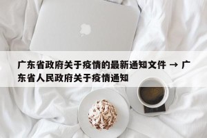 广东省政府关于疫情的最新通知文件 → 广东省人民政府关于疫情通知