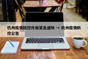 杭州疫情防控升级紧急通知 → 杭州疫情防控公告