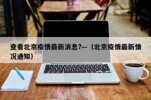 查看北京疫情最新消息?—（北京疫情最新情况通知）