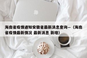 海南省疫情通知安徽省最新消息查询—（海南省疫情最新情况 最新消息 新增）