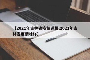 【2021年吉林省疫情通报,2021年吉林省疫情啥样】