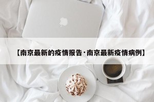 【南京最新的疫情报告·南京最新疫情病例】