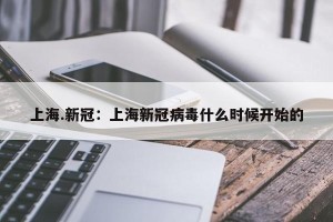 上海.新冠：上海新冠病毒什么时候开始的