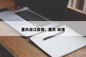 重庆浙江疫情：重庆 疫情