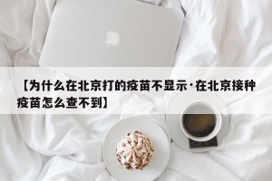 【为什么在北京打的疫苗不显示·在北京接种疫苗怎么查不到】