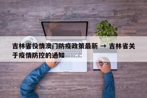 吉林省役情澳门防疫政策最新 → 吉林省关于疫情防控的通知