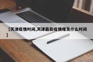 【天津疫情时间,天津最新疫情爆发什么时间】