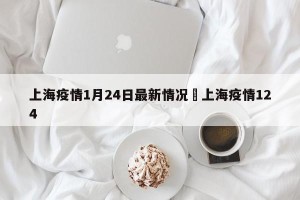 上海疫情1月24日最新情况›上海疫情124