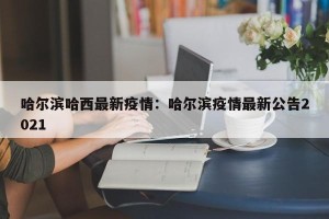 哈尔滨哈西最新疫情：哈尔滨疫情最新公告2021