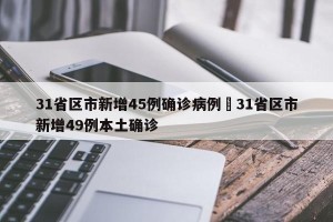 31省区市新增45例确诊病例›31省区市新增49例本土确诊