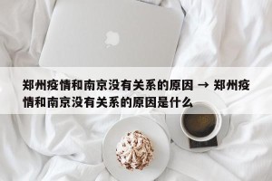 郑州疫情和南京没有关系的原因 → 郑州疫情和南京没有关系的原因是什么
