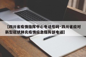 【四川省疫情指挥中心电话号码·四川省应对新型冠状肺炎疫情应急指挥部电话】