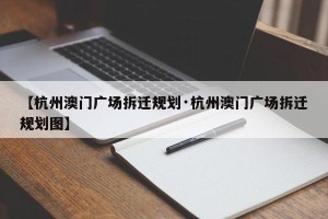 【杭州澳门广场拆迁规划·杭州澳门广场拆迁规划图】