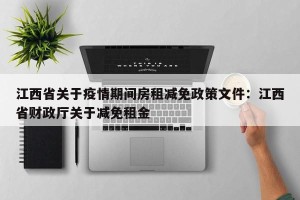 江西省关于疫情期间房租减免政策文件：江西省财政厅关于减免租金