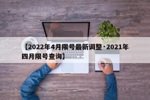 【2022年4月限号最新调整·2021年四月限号查询】