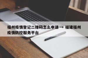 福州疫情登记二维码怎么申请 → 福建福州疫情防控服务平台